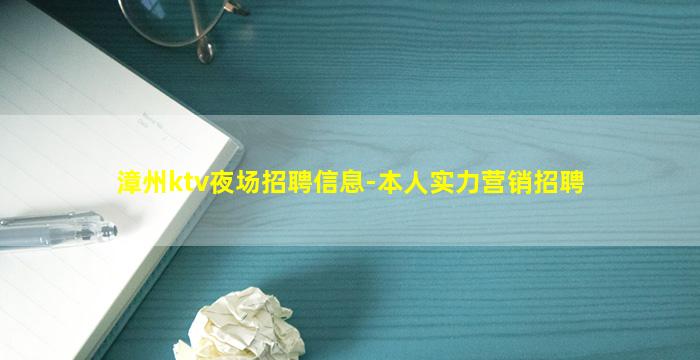 漳州ktv夜场招聘信息-本人实力营销招聘